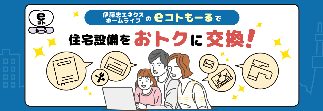 伊藤忠エネクスホームライフの「eコトもーる」で住宅設備をおトクに交換！